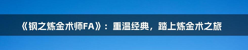 《钢之炼金术师FA》：重温经典，踏上炼金术之旅