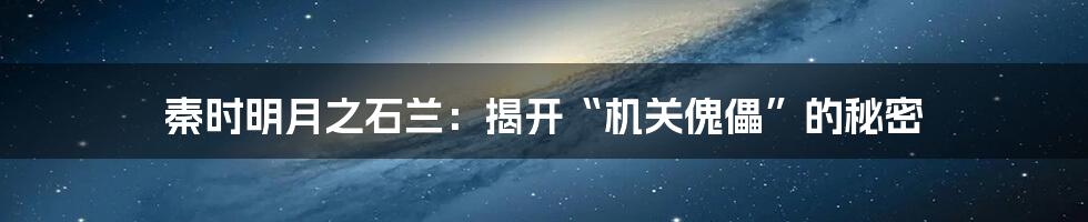 秦时明月之石兰：揭开“机关傀儡”的秘密