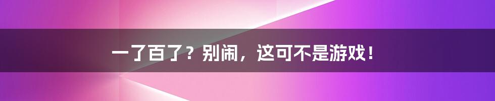 一了百了？别闹，这可不是游戏！