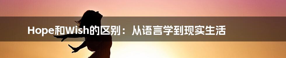 Hope和Wish的区别：从语言学到现实生活