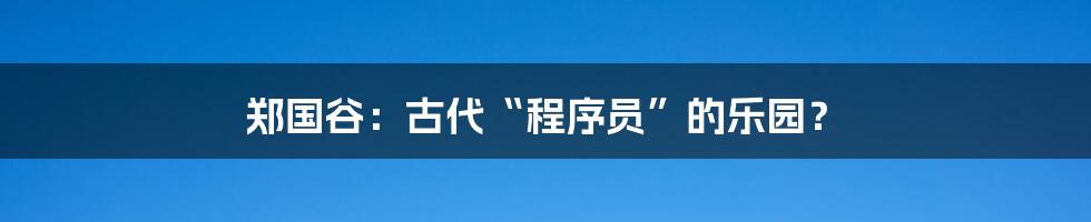 郑国谷：古代“程序员”的乐园？