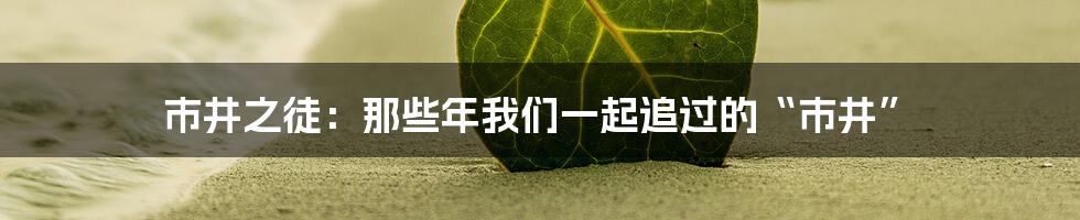 市井之徒：那些年我们一起追过的“市井”