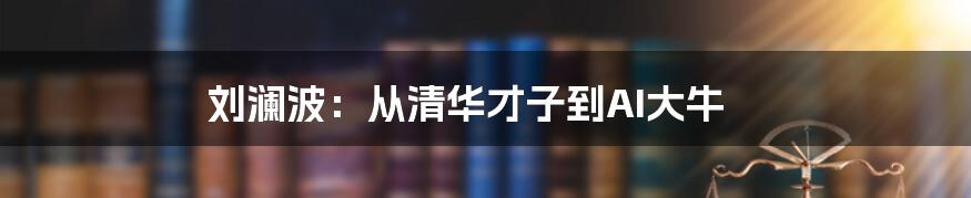 刘澜波：从清华才子到AI大牛