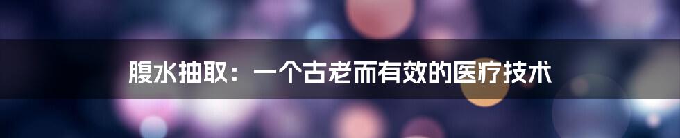 腹水抽取：一个古老而有效的医疗技术