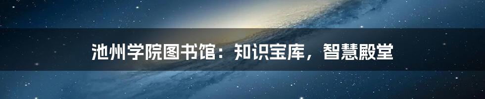 池州学院图书馆：知识宝库，智慧殿堂