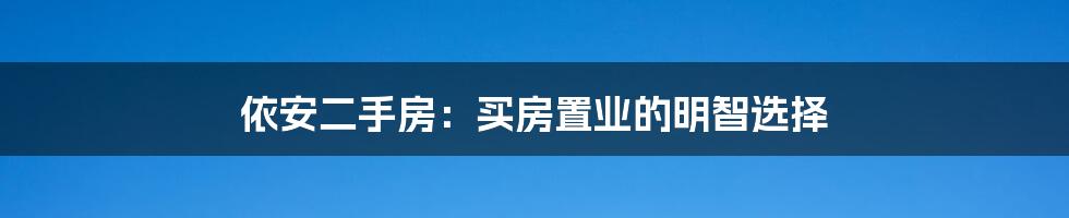 依安二手房：买房置业的明智选择