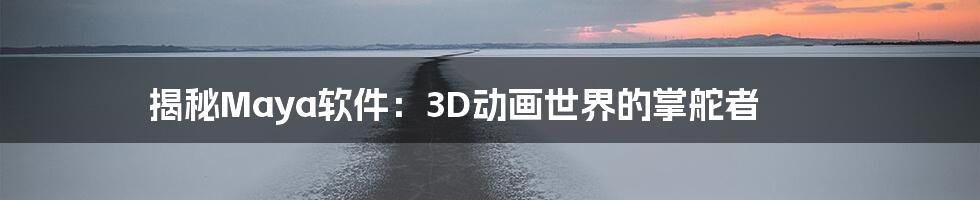 揭秘Maya软件：3D动画世界的掌舵者