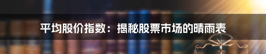 平均股价指数：揭秘股票市场的晴雨表