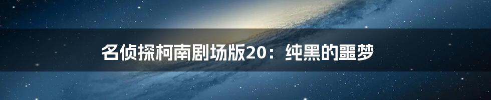 名侦探柯南剧场版20：纯黑的噩梦