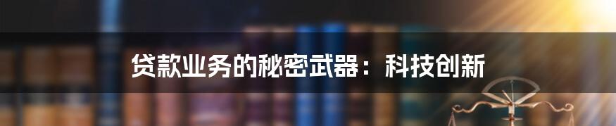 贷款业务的秘密武器：科技创新