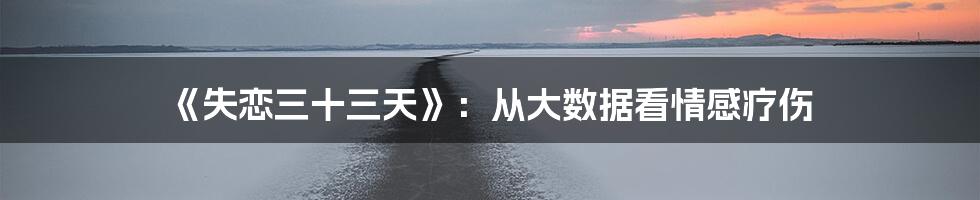 《失恋三十三天》：从大数据看情感疗伤