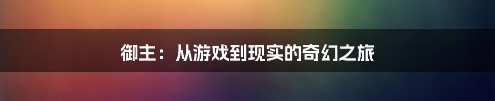 御主：从游戏到现实的奇幻之旅