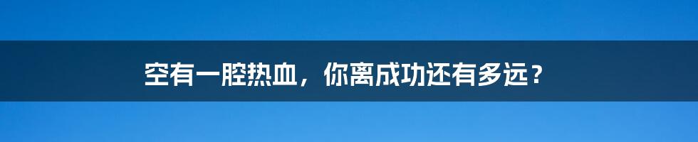 空有一腔热血，你离成功还有多远？