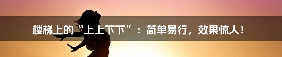 楼梯上的“上上下下”：简单易行，效果惊人！