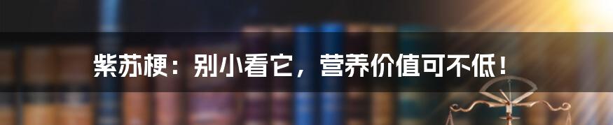 紫苏梗：别小看它，营养价值可不低！