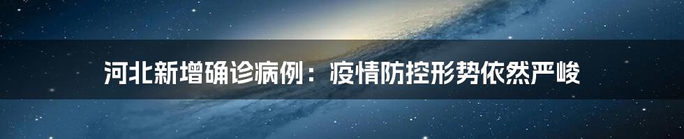 河北新增确诊病例：疫情防控形势依然严峻