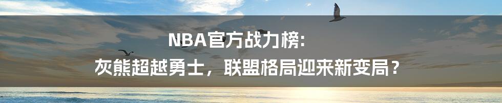 NBA官方战力榜: 灰熊超越勇士，联盟格局迎来新变局？