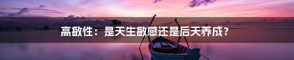 高敏性：是天生敏感还是后天养成？