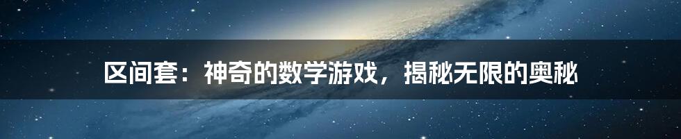 区间套：神奇的数学游戏，揭秘无限的奥秘