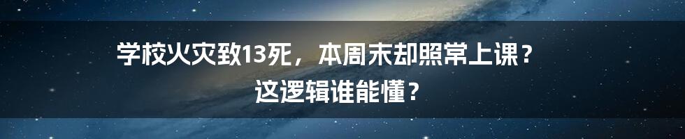 学校火灾致13死，本周末却照常上课？ 这逻辑谁能懂？