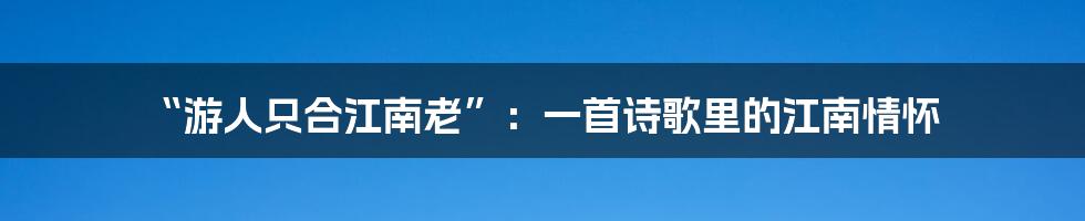 “游人只合江南老”：一首诗歌里的江南情怀