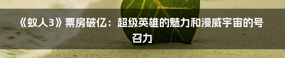 《蚁人3》票房破亿：超级英雄的魅力和漫威宇宙的号召力