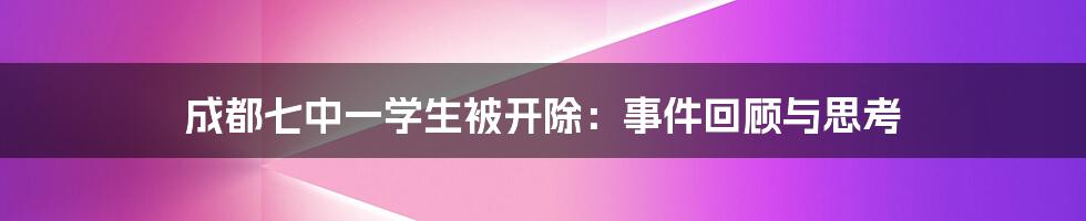 成都七中一学生被开除：事件回顾与思考