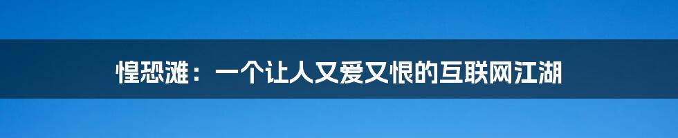 惶恐滩：一个让人又爱又恨的互联网江湖