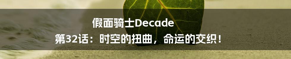 假面骑士Decade 第32话：时空的扭曲，命运的交织！