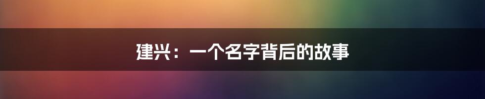 建兴：一个名字背后的故事