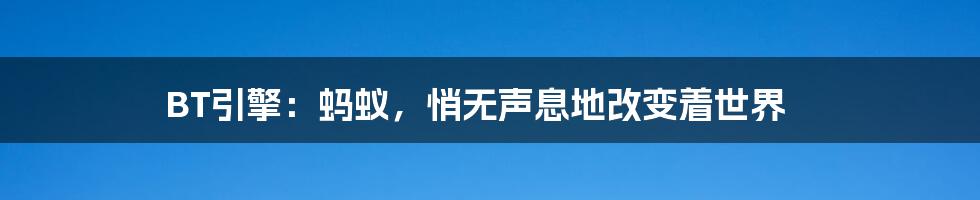 BT引擎：蚂蚁，悄无声息地改变着世界