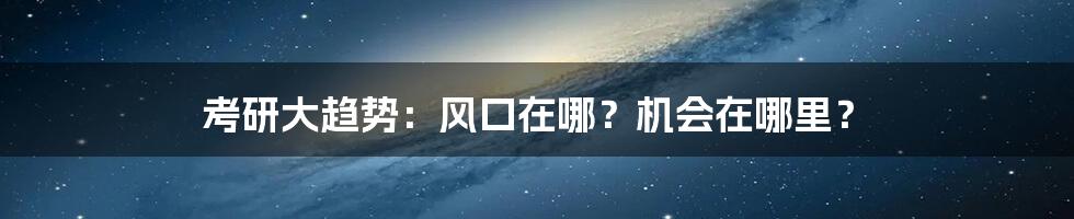 考研大趋势：风口在哪？机会在哪里？