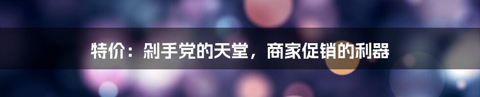 特价：剁手党的天堂，商家促销的利器