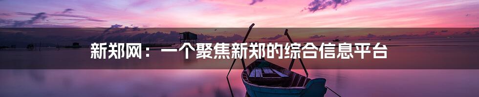 新郑网：一个聚焦新郑的综合信息平台