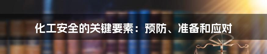 化工安全的关键要素：预防、准备和应对