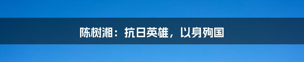 陈树湘：抗日英雄，以身殉国