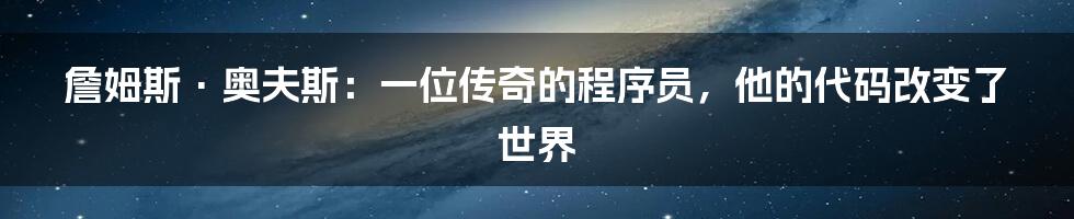 詹姆斯·奥夫斯：一位传奇的程序员，他的代码改变了世界