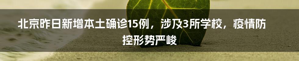 北京昨日新增本土确诊15例，涉及3所学校，疫情防控形势严峻