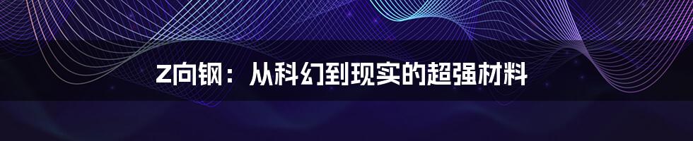 Z向钢：从科幻到现实的超强材料