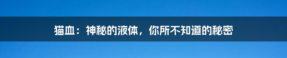 猫血：神秘的液体，你所不知道的秘密