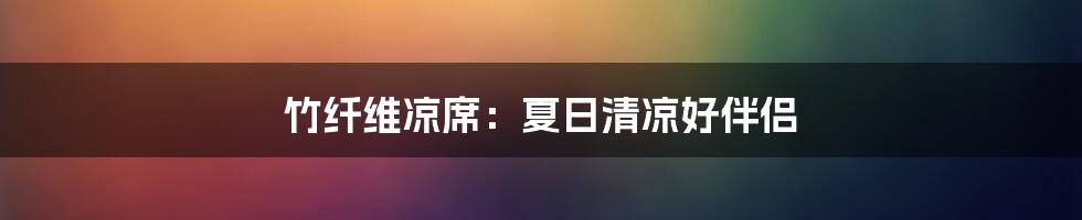 竹纤维凉席：夏日清凉好伴侣