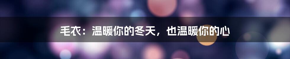 毛衣：温暖你的冬天，也温暖你的心