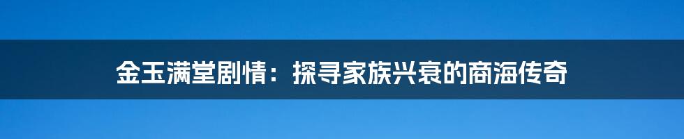 金玉满堂剧情：探寻家族兴衰的商海传奇