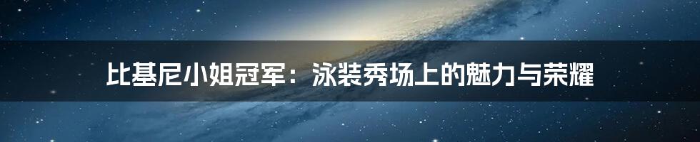 比基尼小姐冠军：泳装秀场上的魅力与荣耀