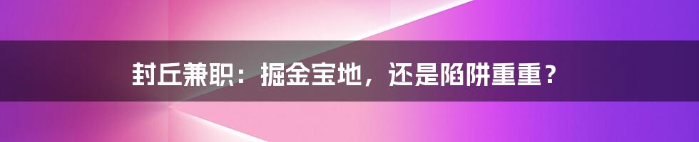 封丘兼职：掘金宝地，还是陷阱重重？