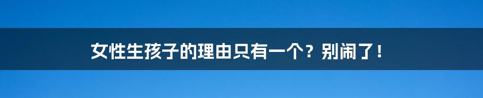 女性生孩子的理由只有一个？别闹了！