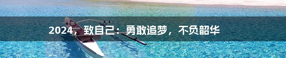 2024，致自己：勇敢追梦，不负韶华