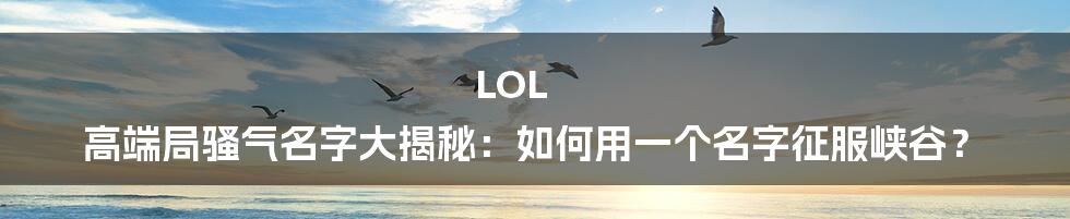 LOL 高端局骚气名字大揭秘：如何用一个名字征服峡谷？