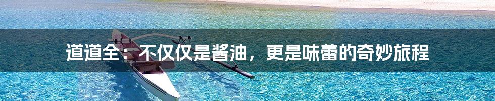 道道全：不仅仅是酱油，更是味蕾的奇妙旅程