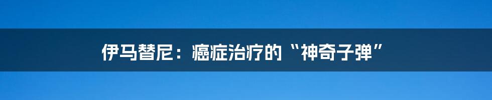 伊马替尼：癌症治疗的“神奇子弹”